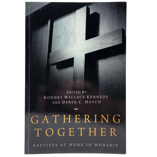 Item #1432 Gathering Together: Baptists at Work in Worship. Rodney Wallace Kennedy, Derek C. Hatch