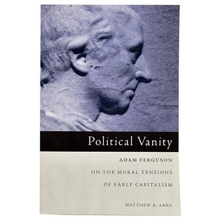 Item #1539 Political Vanity: Adam Ferguson on the Moral Tensions of Early Capitalism. Matthew B....